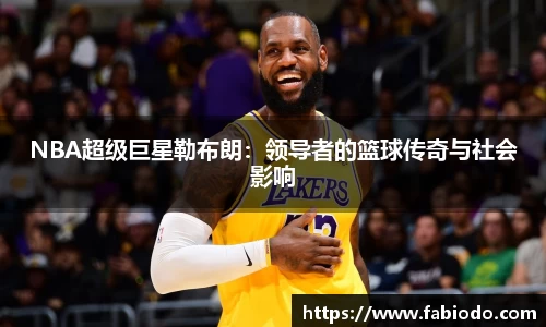 NBA超级巨星勒布朗：领导者的篮球传奇与社会影响